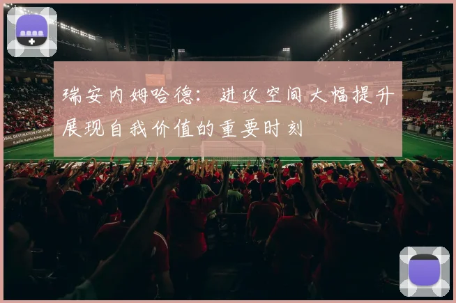 瑞安内姆哈德：进攻空间大幅提升展现自我价值的重要时刻