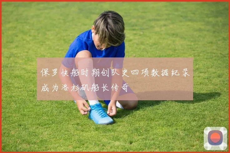 保罗快船时期创队史四项数据纪录成为洛杉矶船长传奇