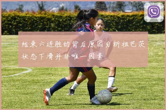 结束六连胜的背后原因分析祖巴茨状态下滑并非唯一因素