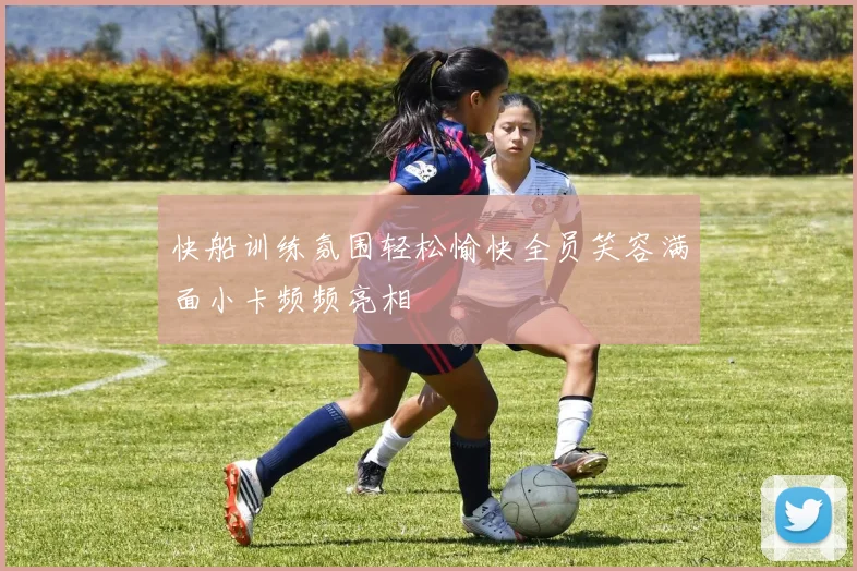 快船训练氛围轻松愉快全员笑容满面小卡频频亮相
