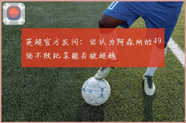 英超官方发问：你认为阿森纳的49场不败纪录能否被超越