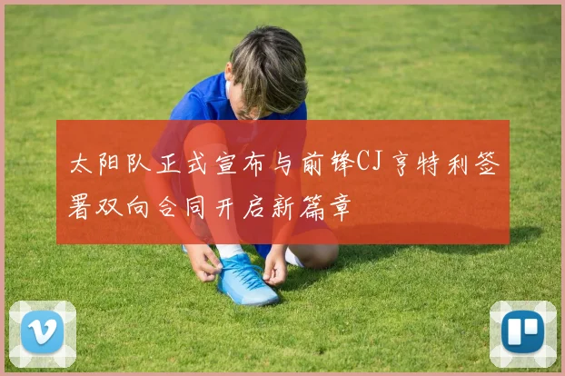 太阳队正式宣布与前锋CJ亨特利签署双向合同开启新篇章