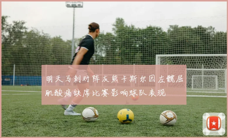 明天马刺对阵灰熊卡斯尔因左髋屈肌酸痛缺席比赛影响球队表现