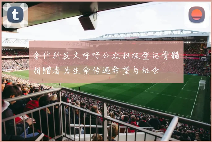 舍什科发文呼吁公众积极登记骨髓捐赠者为生命传递希望与机会