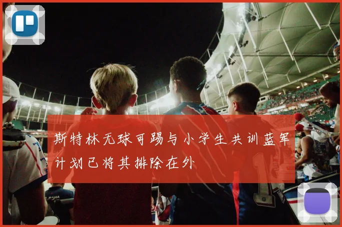 斯特林无球可踢与小学生共训蓝军计划已将其排除在外