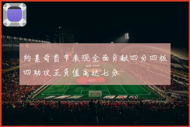 约基奇首节表现全面贡献四分四板四助攻正负值高达七分