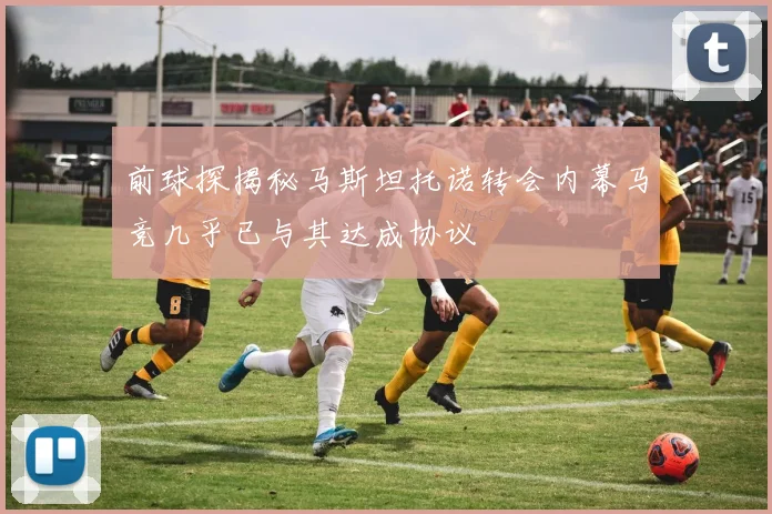 前球探揭秘马斯坦托诺转会内幕马竞几乎已与其达成协议
